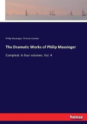 The Dramatic Works of Philip Massinger: Compleat. in four volumes. Vol. 4 - Philip Massinger,Thomas Coxeter - cover