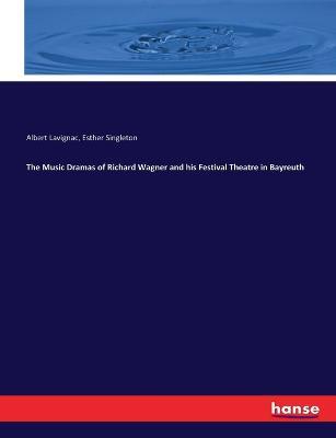 The Music Dramas of Richard Wagner and his Festival Theatre in Bayreuth - Albert Lavignac,Esther Singleton - cover