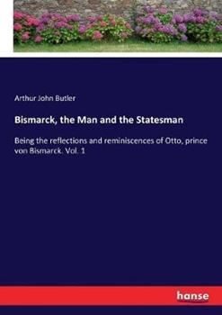 Libro in inglese Bismarck, the Man and the Statesman: Being the reflections and reminiscences of Otto, prince von Bismarck. Vol. 1  - Arthur John Butler