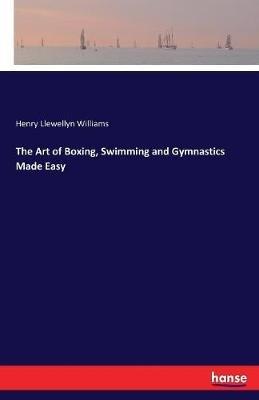 The Art of Boxing, Swimming and Gymnastics Made Easy - Henry Llewellyn Williams - cover