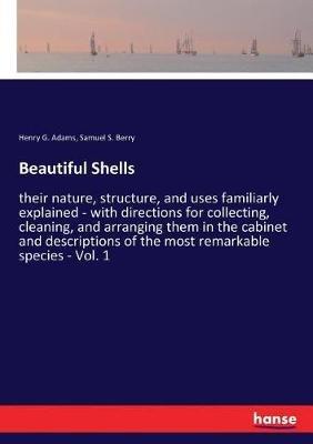 Beautiful Shells: their nature, structure, and uses familiarly explained - with directions for collecting, cleaning, and arranging them in the cabinet and descriptions of the most remarkable species - Vol. 1 - Henry G Adams,Samuel S Berry - cover