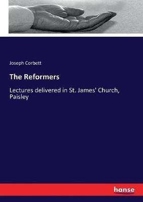 The Reformers: Lectures delivered in St. James' Church, Paisley - Joseph Corbett - cover