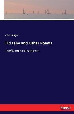Old Lane and Other Poems: Chiefly on rural subjects - John Wager - cover