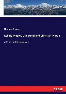 Religio Medici, Urn Burial and Christian Morals: with an illustrated memoir - Thomas Browne - cover