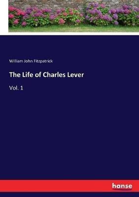The Life of Charles Lever: Vol. 1 - William John Fitzpatrick - cover