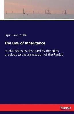 The Law of Inheritance: to chiefships as observed by the Sikhs previous to the annexation of the Panjab - Lepel Henry Griffin - cover