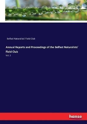Annual Reports and Proceedings of the Belfast Naturalists' Field Club: Vol. 1 - Belfast Naturalists' Field Club - cover