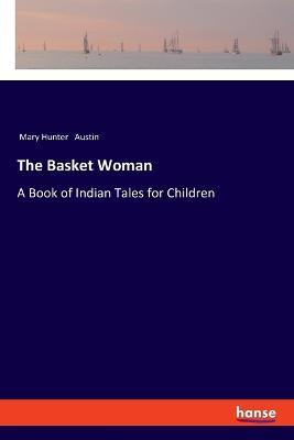 The Basket Woman: A Book of Indian Tales for Children - Mary Hunter Austin - cover