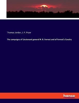The campaigns of Lieutenant general N. B. Forrest and of Forrest's Cavalry - Thomas Jordan,J P Pryor - cover