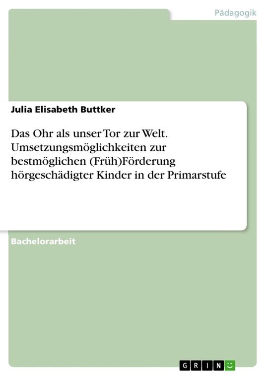Das Ohr als unser Tor zur Welt. Umsetzungsmöglichkeiten zur bestmöglichen (Früh)Förderung hörgeschädigter Kinder in der Primarstufe
