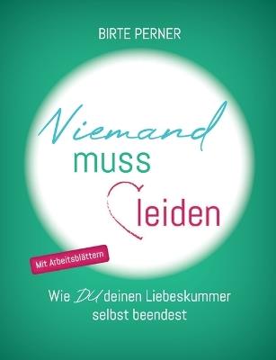 Niemand muss leiden!: Wie DU deinen Liebeskummer selbst beendest - Birte Perner - cover