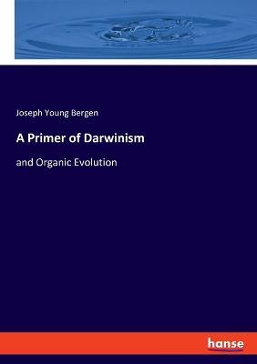 A Primer of Darwinism: and Organic Evolution - Joseph Young Bergen - cover