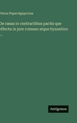 De casus in contractibus pactis que effectu in jure romano atque byzantino ... - Petrus Paparrégopoulos - cover