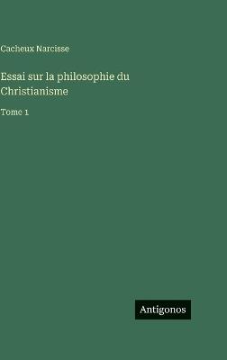 Essai sur la philosophie du Christianisme: Tome 1 - Cacheux Narcisse - cover