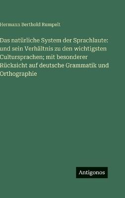 Das natürliche System der Sprachlaute: und sein Verhältnis zu den wichtigsten Cultursprachen; mit besonderer Rücksicht auf deutsche Grammatik und Orthographie - Hermann Berthold Rumpelt - cover