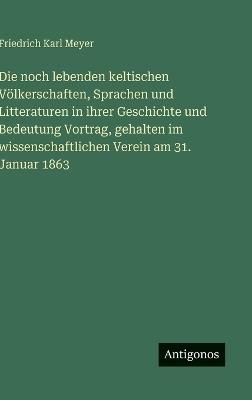 Die noch lebenden keltischen Völkerschaften, Sprachen und Litteraturen in ihrer Geschichte und Bedeutung Vortrag, gehalten im wissenschaftlichen Verein am 31. Januar 1863 - Friedrich Karl Meyer - cover