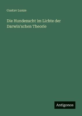 Die Hundezucht im Lichte der Darwin'schen Theorie - Gustav Lunze - cover