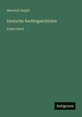 Deutsche Rechtsgeschichte: Erster Band - Heinrich Zoepfl - cover