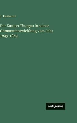 Der Kanton Thurgau in seiner Gesammtentwicklung vom Jahr 1849-1869 - J Haeberlin - cover