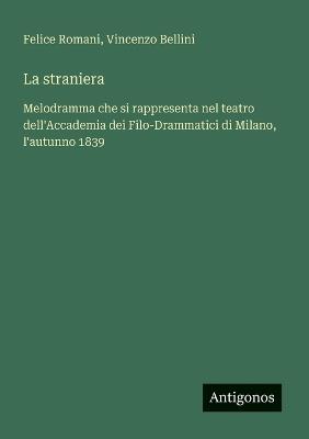 La straniera: Melodramma che si rappresenta nel teatro dell'Accademia dei Filo-Drammatici di Milano, l'autunno 1839 - Felice Romani,Vincenzo Bellini - cover