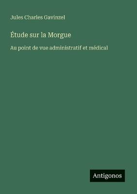 Étude sur la Morgue: Au point de vue administratif et médical - Jules Charles Gavinzel - cover