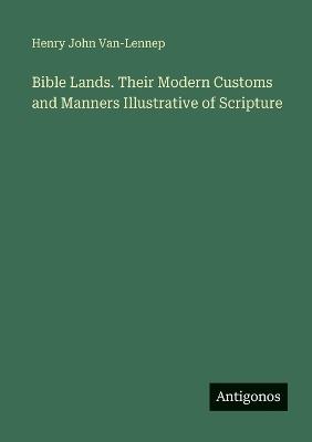 Bible Lands. Their Modern Customs and Manners Illustrative of Scripture - Henry John Van-Lennep - cover