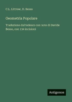 Geometria Popolare: Traduzione dal tedesco con note di Davide Besso, con 134 incisioni - C L Littrow,D Besso - cover