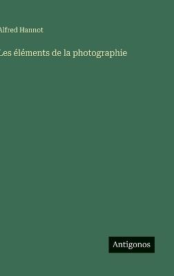 Les éléments de la photographie - Alfred Hannot - cover