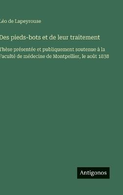 Des pieds-bots et de leur traitement: Thèse présentée et publiquement soutenue à la Faculté de médecine de Montpellier, le août 1838 - Léo de Lapeyrouse - cover