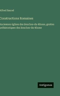 Constructions Romaines: Anciennes églises des Bouches-du-Rhone, grottes préhistoriques des Bouches-du-Rhone - Alfred Saurel - cover
