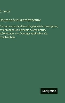Cours spécial d'architecture: Ou Leçons particulières de géométrie descriptive, comprenant les éléments de géométrie, stéréotomie, etc. Ouvrage applicable à la construction. - C Protot - cover
