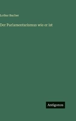 Der Parlamentarismus wie er ist - Lothar Bucher - cover