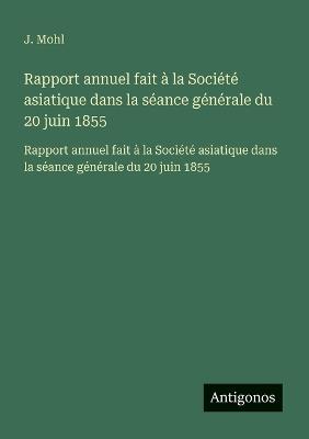 Rapport annuel fait à la Société asiatique dans la séance générale du 20 juin 1855: Rapport annuel fait à la Société asiatique dans la séance générale du 20 juin 1855 - J Mohl - cover
