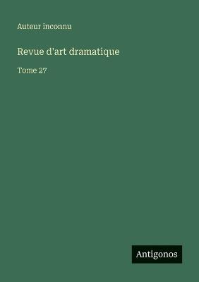 Revue d'art dramatique: Tome 27 - Auteur Inconnu - cover