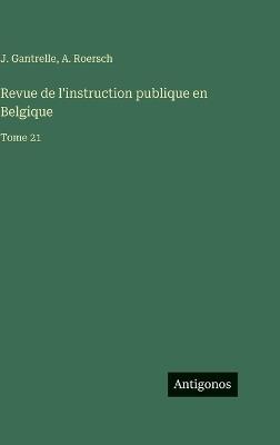 Revue de l'instruction publique en Belgique: Tome 21 - J Gantrelle,A Roersch - cover