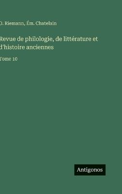 Revue de philologie, de littérature et d'histoire anciennes: Tome 10 - O Riemann,Ém Chatelain - cover