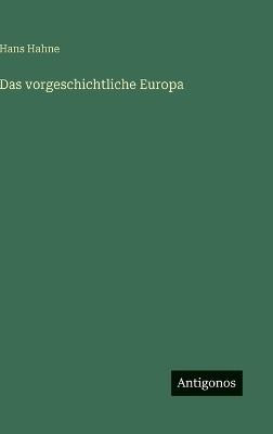 Das vorgeschichtliche Europa - Hans Hahne - cover