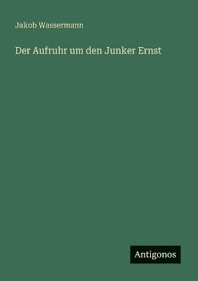 Der Aufruhr um den Junker Ernst - Jakob Wassermann - cover