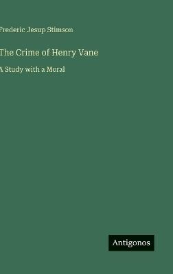 The Crime of Henry Vane: A Study with a Moral - Frederic Jesup Stimson - cover