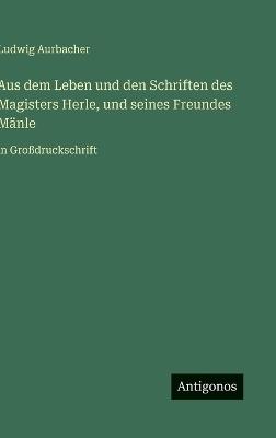 Aus dem Leben und den Schriften des Magisters Herle, und seines Freundes Mänle: in Großdruckschrift - Ludwig Aurbacher - cover