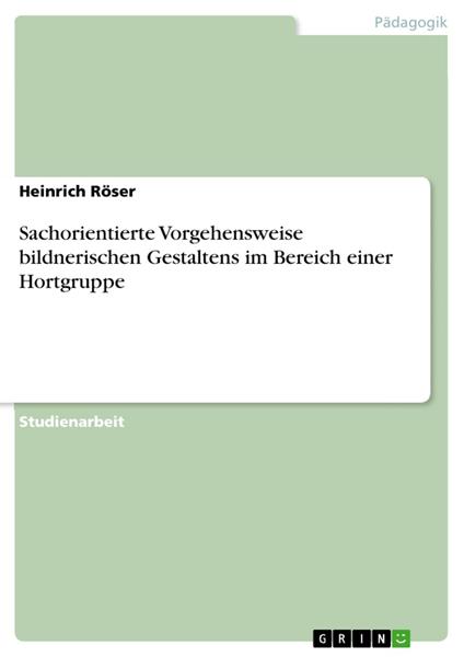 Sachorientierte Vorgehensweise bildnerischen Gestaltens im Bereich einer Hortgruppe