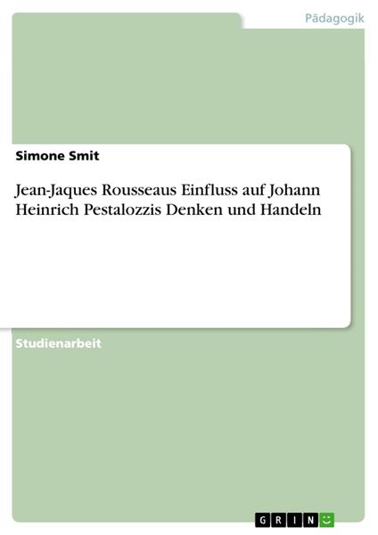 Jean-Jaques Rousseaus Einfluss auf Johann Heinrich Pestalozzis Denken und Handeln