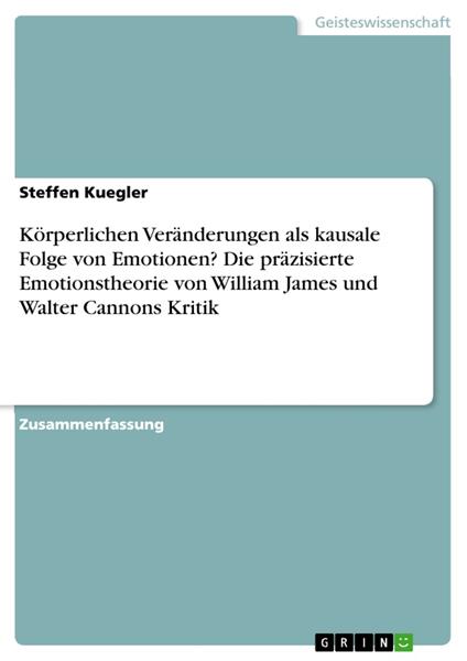 Körperlichen Veränderungen als kausale Folge von Emotionen? Die präzisierte Emotionstheorie von William James und Walter Cannons Kritik