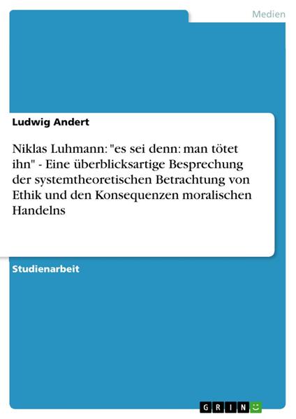 Niklas Luhmann: "es sei denn: man tötet ihn" - Eine überblicksartige Besprechung der systemtheoretischen Betrachtung von Ethik und den Konsequenzen moralischen Handelns