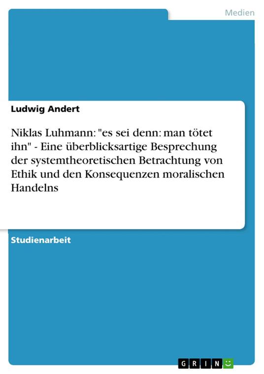 Niklas Luhmann: "es sei denn: man tötet ihn" - Eine überblicksartige Besprechung der systemtheoretischen Betrachtung von Ethik und den Konsequenzen moralischen Handelns