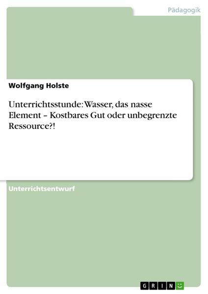 Unterrichtsstunde: Wasser, das nasse Element – Kostbares Gut oder unbegrenzte Ressource?!