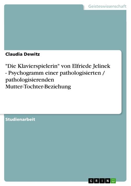 "Die Klavierspielerin" von Elfriede Jelinek - Psychogramm einer pathologisierten / pathologisierenden Mutter-Tochter-Beziehung