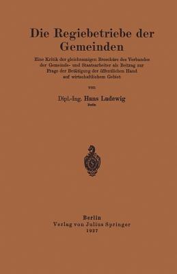 Die Regiebetriebe der Gemeinden: Eine Kritik der gleichnamigen Broschüre des Verbandes der Gemeinde- und Staatsarbeiter als Beitrag zur Frage der Betätigung der öffentlichen Hand auf wirtschaftlichem Gebiet - Hans Ludewig - cover
