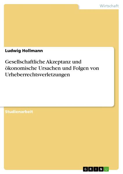 Gesellschaftliche Akzeptanz und ökonomische Ursachen und Folgen von Urheberrechtsverletzungen