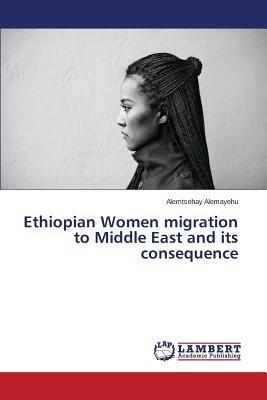 Ethiopian Women migration to Middle East and its consequence - Alemayehu Alemtsehay - cover